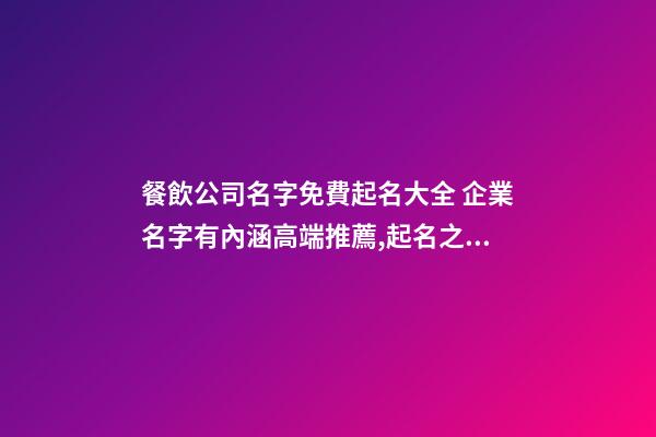 餐飲公司名字免費起名大全 企業名字有內涵高端推薦,起名之家-第1張-公司起名-玄機派